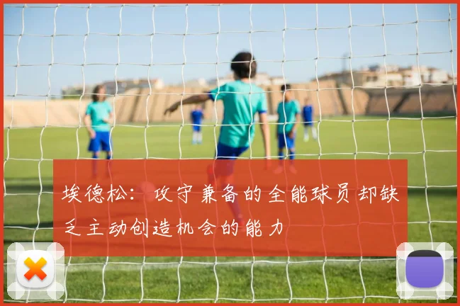 埃德松：攻守兼备的全能球员却缺乏主动创造机会的能力