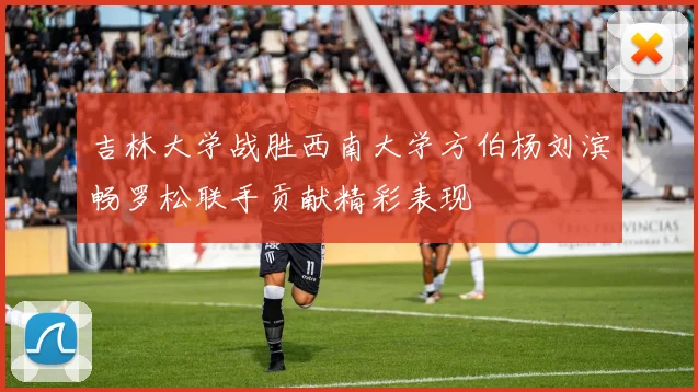 吉林大学战胜西南大学方伯杨刘滨畅罗松联手贡献精彩表现