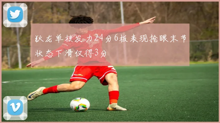 狄龙单核发力24分6板表现抢眼末节状态下滑仅得3分