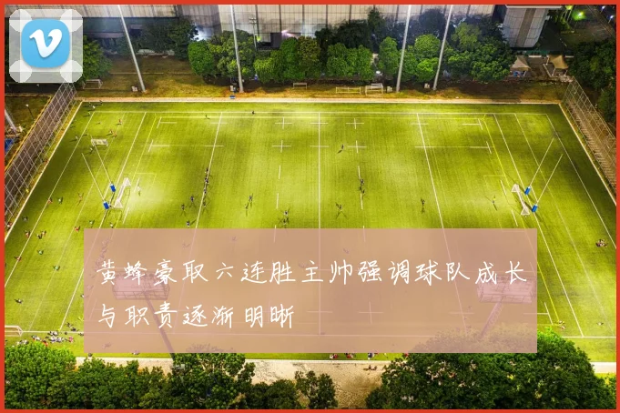 黄蜂豪取六连胜主帅强调球队成长与职责逐渐明晰