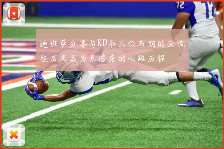 迪班萨分享与KD和杰伦布朗的交流经历及成为乐透秀的心路历程