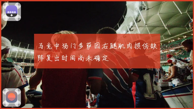 马竞中场门多萨因右腿肌肉损伤缺阵复出时间尚未确定