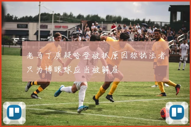 老马丁质疑哈登被抓原因称执法者只为博眼球应当被解雇