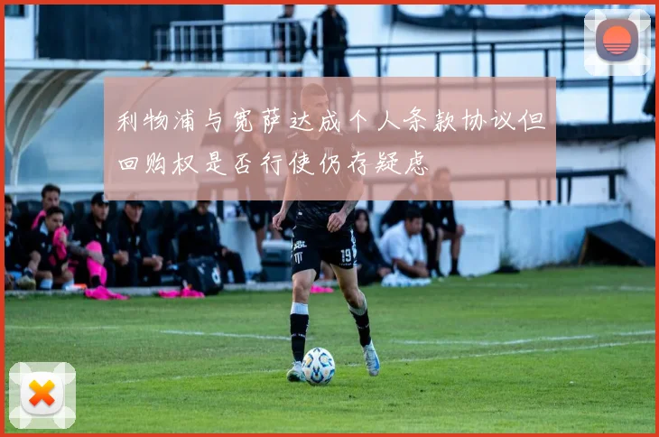 利物浦与宽萨达成个人条款协议但回购权是否行使仍存疑虑