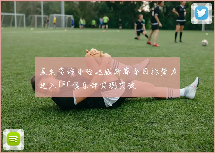 莱利寄语小哈达威新赛季目标努力进入180俱乐部实现突破