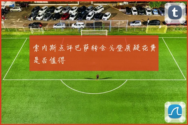 索内斯点评巴萨转会戈登质疑花费是否值得